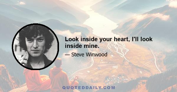 Look inside your heart, I'll look inside mine.