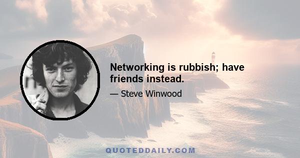 Networking is rubbish; have friends instead.