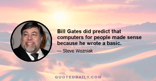 Bill Gates did predict that computers for people made sense because he wrote a basic.