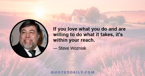 If you love what you do and are willing to do what it takes, it's within your reach.