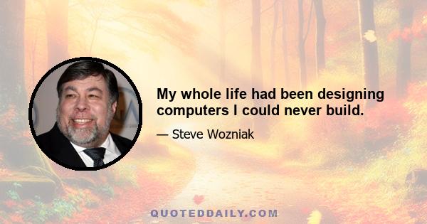 My whole life had been designing computers I could never build.