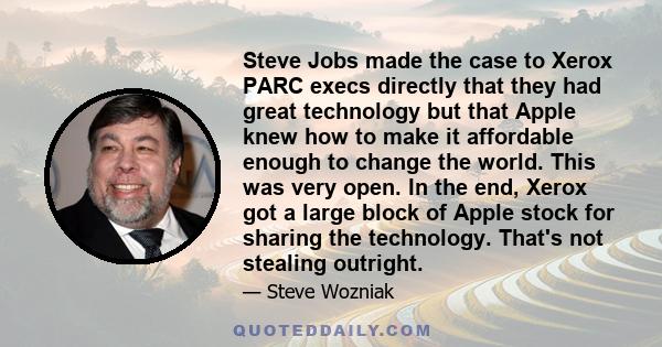 Steve Jobs made the case to Xerox PARC execs directly that they had great technology but that Apple knew how to make it affordable enough to change the world. This was very open. In the end, Xerox got a large block of