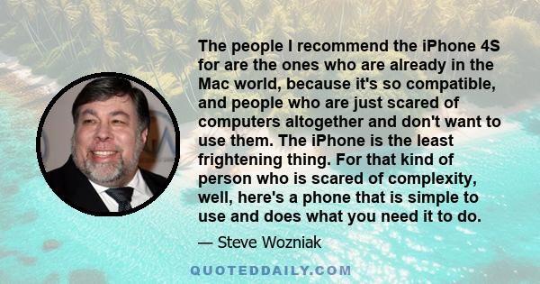 The people I recommend the iPhone 4S for are the ones who are already in the Mac world, because it's so compatible, and people who are just scared of computers altogether and don't want to use them. The iPhone is the