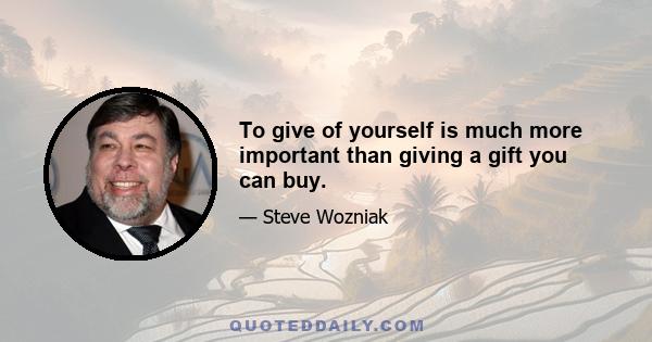 To give of yourself is much more important than giving a gift you can buy.