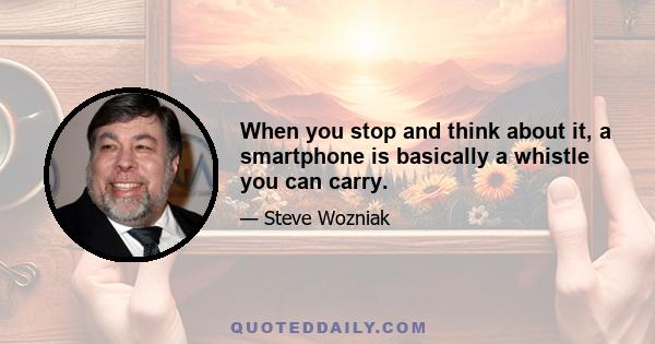 When you stop and think about it, a smartphone is basically a whistle you can carry.