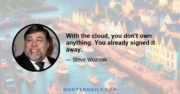 With the cloud, you don't own anything. You already signed it away.