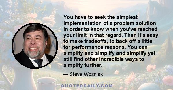 You have to seek the simplest implementation of a problem solution in order to know when you've reached your limit in that regard. Then it's easy to make tradeoffs, to back off a little, for performance reasons. You can 