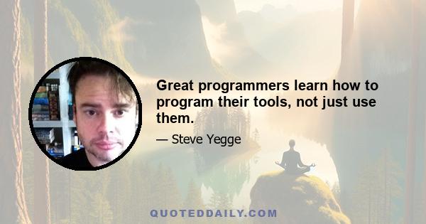 Great programmers learn how to program their tools, not just use them.