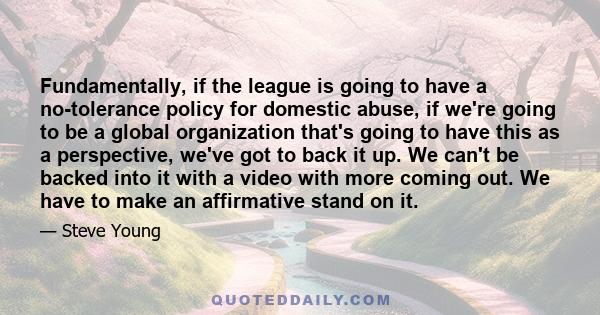 Fundamentally, if the league is going to have a no-tolerance policy for domestic abuse, if we're going to be a global organization that's going to have this as a perspective, we've got to back it up. We can't be backed