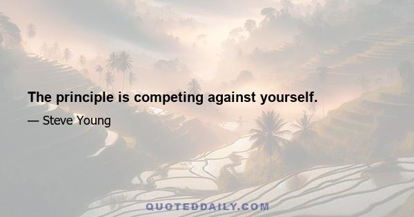 The principle is competing against yourself.