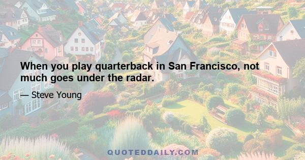 When you play quarterback in San Francisco, not much goes under the radar.