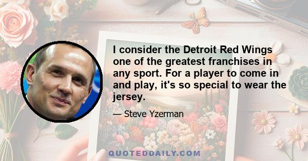 I consider the Detroit Red Wings one of the greatest franchises in any sport. For a player to come in and play, it's so special to wear the jersey.