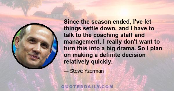 Since the season ended, I've let things settle down, and I have to talk to the coaching staff and management. I really don't want to turn this into a big drama. So I plan on making a definite decision relatively quickly.