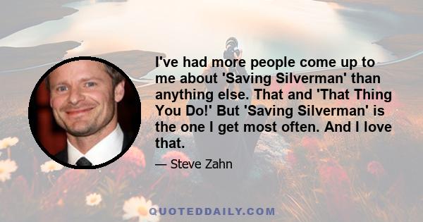 I've had more people come up to me about 'Saving Silverman' than anything else. That and 'That Thing You Do!' But 'Saving Silverman' is the one I get most often. And I love that.