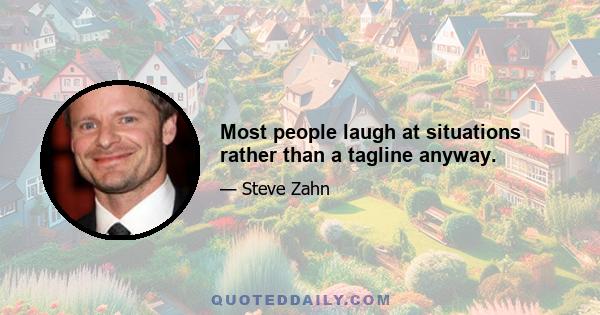 Most people laugh at situations rather than a tagline anyway.