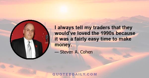 I always tell my traders that they would've loved the 1990s because it was a fairly easy time to make money.