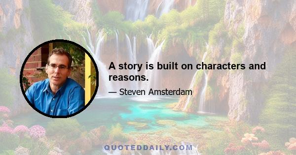 A story is built on characters and reasons.