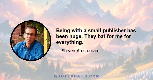 Being with a small publisher has been huge. They bat for me for everything.