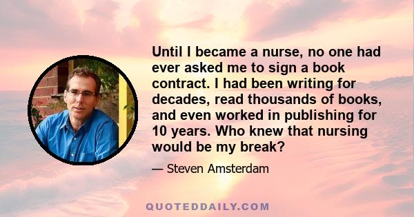 Until I became a nurse, no one had ever asked me to sign a book contract. I had been writing for decades, read thousands of books, and even worked in publishing for 10 years. Who knew that nursing would be my break?