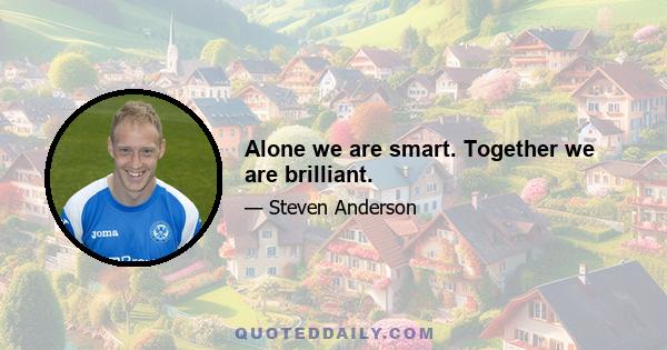 Alone we are smart. Together we are brilliant.