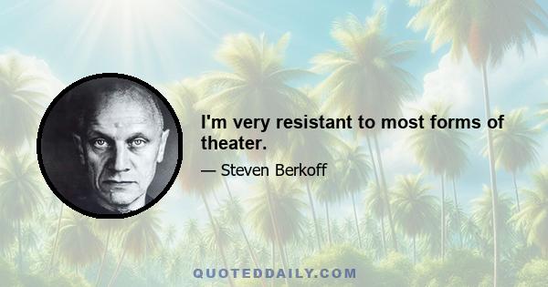 I'm very resistant to most forms of theater.