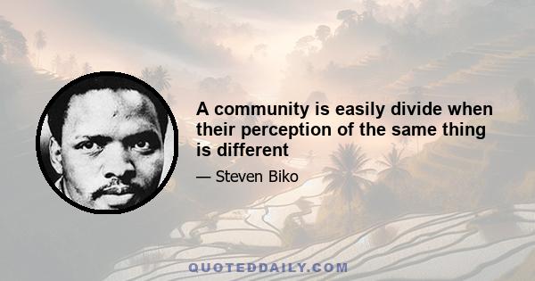 A community is easily divide when their perception of the same thing is different