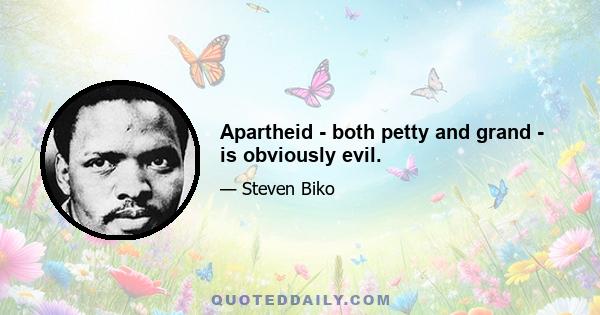 Apartheid - both petty and grand - is obviously evil.