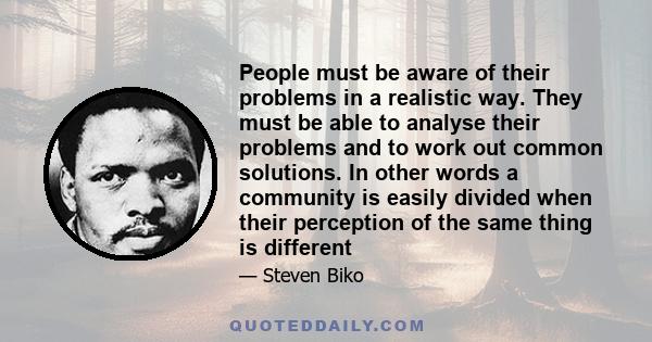 People must be aware of their problems in a realistic way. They must be able to analyse their problems and to work out common solutions. In other words a community is easily divided when their perception of the same