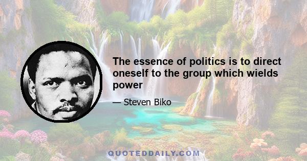 The essence of politics is to direct oneself to the group which wields power