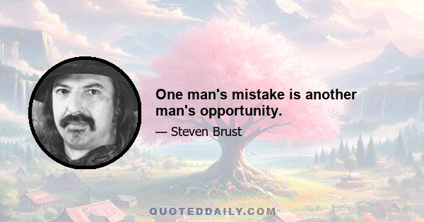 One man's mistake is another man's opportunity.