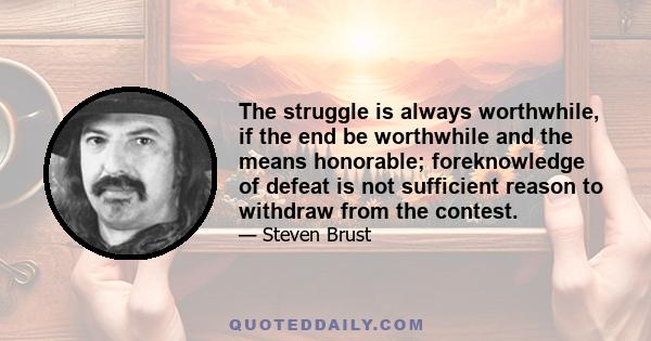 The struggle is always worthwhile, if the end be worthwhile and the means honorable; foreknowledge of defeat is not sufficient reason to withdraw from the contest.