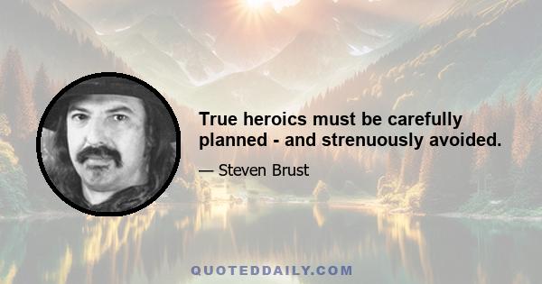 True heroics must be carefully planned - and strenuously avoided.