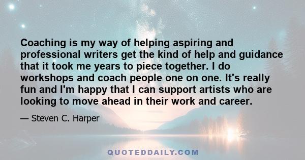 Coaching is my way of helping aspiring and professional writers get the kind of help and guidance that it took me years to piece together. I do workshops and coach people one on one. It's really fun and I'm happy that I 