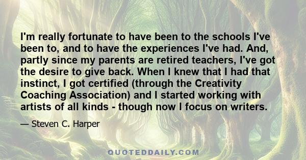 I'm really fortunate to have been to the schools I've been to, and to have the experiences I've had. And, partly since my parents are retired teachers, I've got the desire to give back. When I knew that I had that