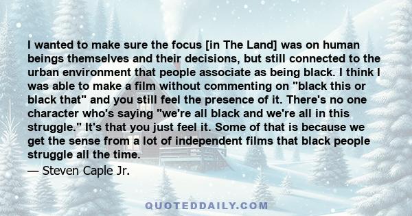 I wanted to make sure the focus [in The Land] was on human beings themselves and their decisions, but still connected to the urban environment that people associate as being black. I think I was able to make a film