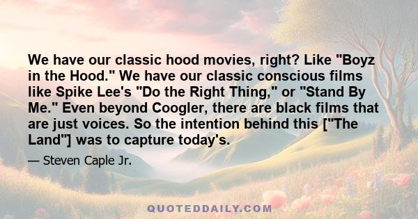 We have our classic hood movies, right? Like Boyz in the Hood. We have our classic conscious films like Spike Lee's Do the Right Thing, or Stand By Me. Even beyond Coogler, there are black films that are just voices. So 