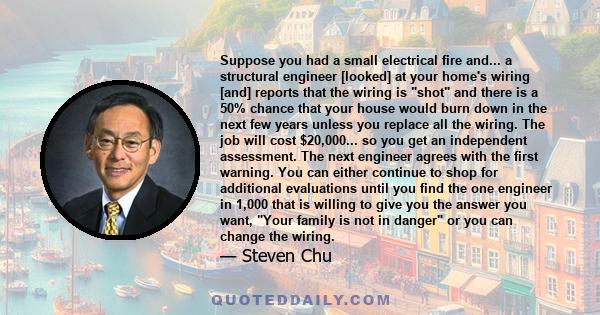 Suppose you had a small electrical fire and... a structural engineer [looked] at your home's wiring [and] reports that the wiring is shot and there is a 50% chance that your house would burn down in the next few years