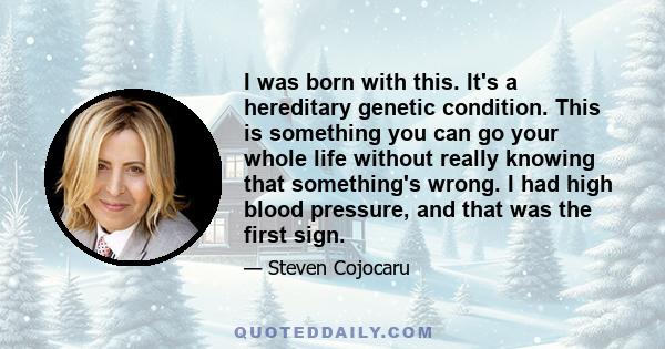 I was born with this. It's a hereditary genetic condition. This is something you can go your whole life without really knowing that something's wrong. I had high blood pressure, and that was the first sign.