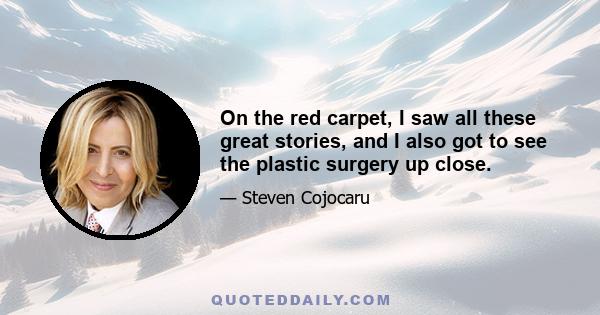 On the red carpet, I saw all these great stories, and I also got to see the plastic surgery up close.