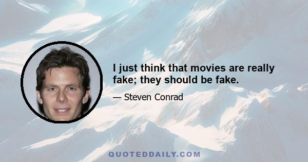 I just think that movies are really fake; they should be fake.