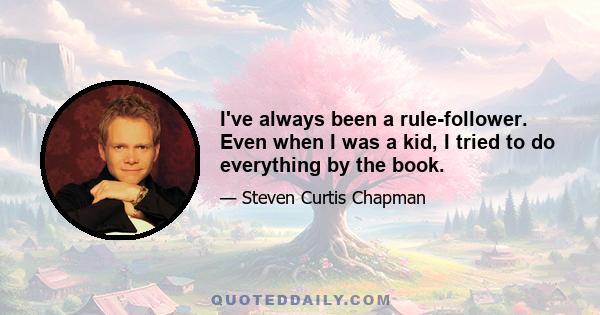 I've always been a rule-follower. Even when I was a kid, I tried to do everything by the book.