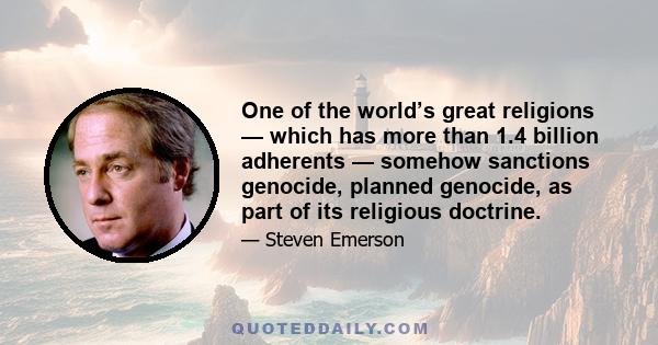 One of the world’s great religions — which has more than 1.4 billion adherents — somehow sanctions genocide, planned genocide, as part of its religious doctrine.