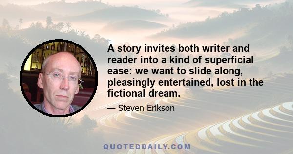 A story invites both writer and reader into a kind of superficial ease: we want to slide along, pleasingly entertained, lost in the fictional dream.