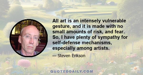 All art is an intensely vulnerable gesture, and it is made with no small amounts of risk, and fear. So, I have plenty of sympathy for self-defense mechanisms, especially among artists.