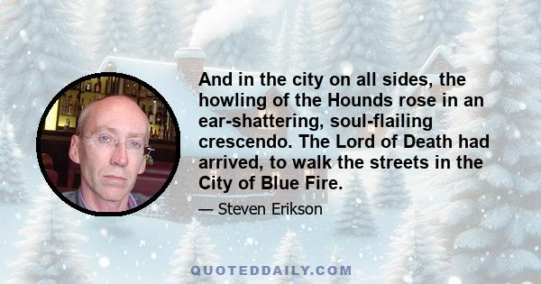 And in the city on all sides, the howling of the Hounds rose in an ear-shattering, soul-flailing crescendo. The Lord of Death had arrived, to walk the streets in the City of Blue Fire.