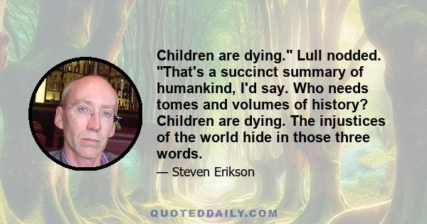 Children are dying. Lull nodded. That's a succinct summary of humankind, I'd say. Who needs tomes and volumes of history? Children are dying. The injustices of the world hide in those three words.