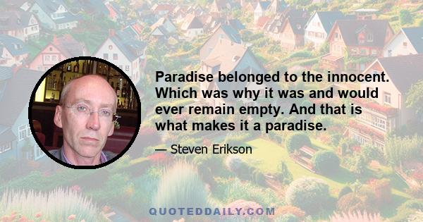 Paradise belonged to the innocent. Which was why it was and would ever remain empty. And that is what makes it a paradise.