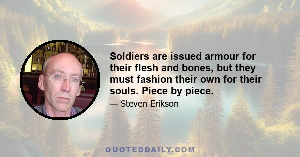 Soldiers are issued armour for their flesh and bones, but they must fashion their own for their souls. Piece by piece.