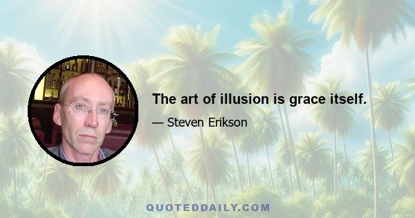 The art of illusion is grace itself.