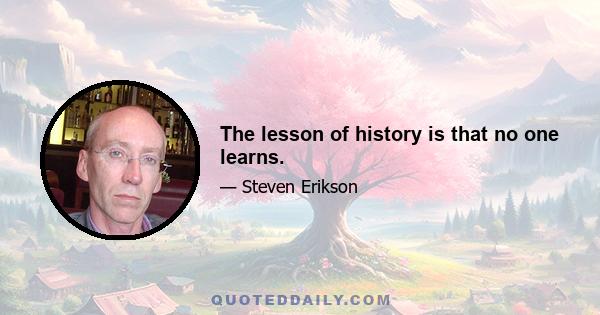 The lesson of history is that no one learns.